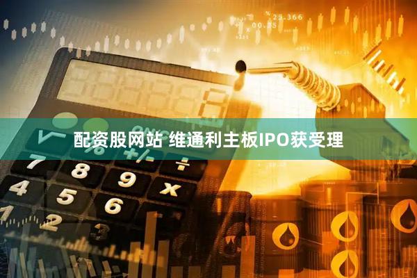 配资股网站 维通利主板IPO获受理