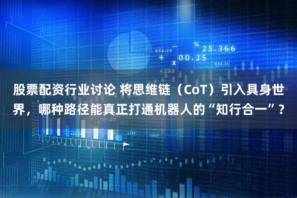 股票配资行业讨论 将思维链（CoT）引入具身世界，哪种路径能真正打通机器人的“知行合一”？