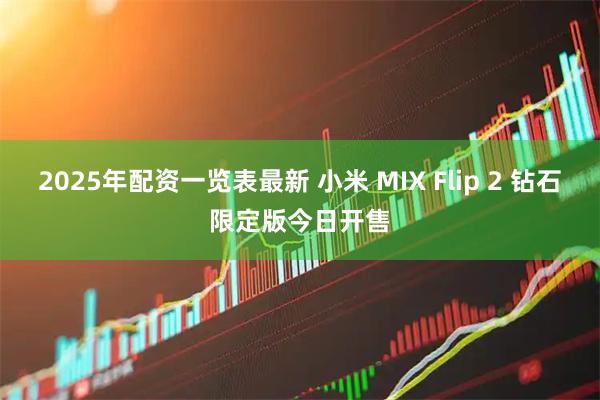 2025年配资一览表最新 小米 MIX Flip 2 钻石限定版今日开售