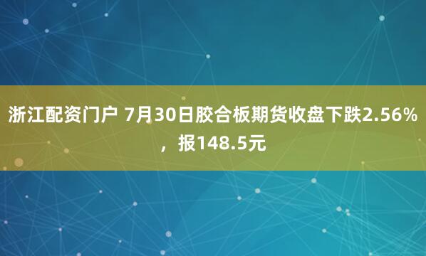 浙江配资门户 7月30日胶合板期货收盘下跌2.56%，报148.5元