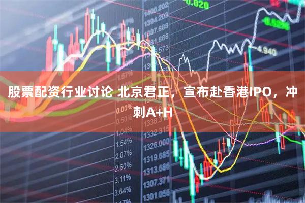 股票配资行业讨论 北京君正，宣布赴香港IPO，冲刺A+H