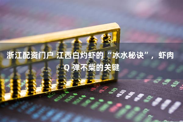 浙江配资门户 江西白灼虾的 “冰水秘诀”，虾肉 Q 弹不柴的关键
