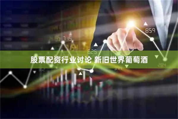 股票配资行业讨论 新旧世界葡萄酒