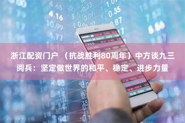 浙江配资门户 （抗战胜利80周年）中方谈九三阅兵：坚定做世界的和平、稳定、进步力量
