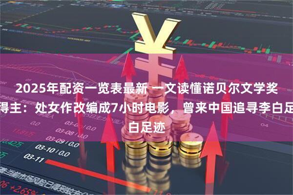 2025年配资一览表最新 一文读懂诺贝尔文学奖新得主：处女作改编成7小时电影，曾来中国追寻李白足迹