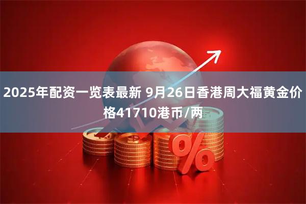 2025年配资一览表最新 9月26日香港周大福黄金价格41710港币/两