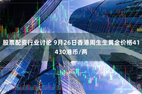 股票配资行业讨论 9月26日香港周生生黄金价格41430港币/两