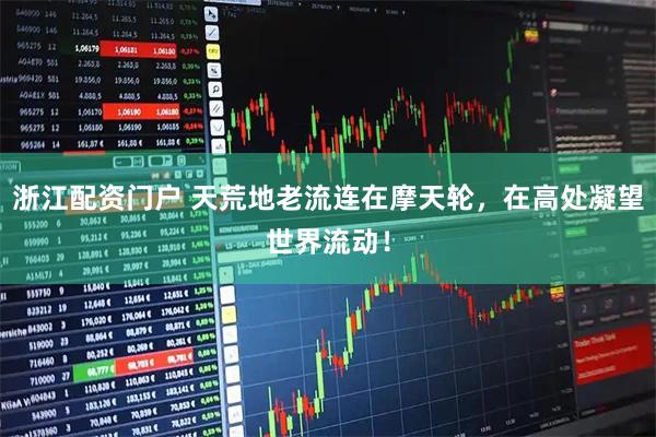 浙江配资门户 天荒地老流连在摩天轮，在高处凝望世界流动！