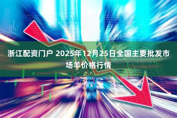 浙江配资门户 2025年12月25日全国主要批发市场羊价格行情