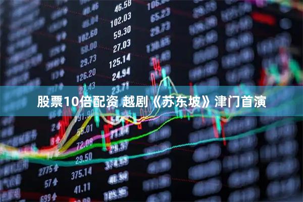 股票10倍配资 越剧《苏东坡》津门首演